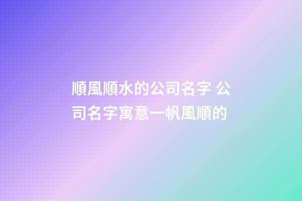順風順水的公司名字 公司名字寓意一帆風順的-第1張-公司起名-玄機派